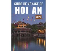 GUIDE DE VOYAGE DE HOI AN 2027: Découvrez l'ancien port de commerce, ses rues éclairées par des lanternes, ses plages, sa gastronomie, ses activités, ... ainsi que des itinéraires simples de 5 jours
