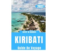 GUIDE DE VOYAGE DE KIRIBATI 2027: Planifiez votre première escapade dans le Pacifique avec Island Routes, la culture locale, la cuisine ... pratiques et des itinéraires flexibles.