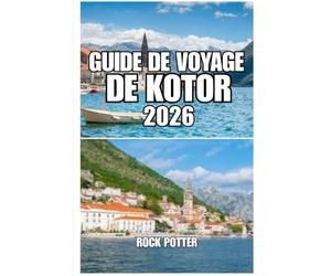 GUIDE DE VOYAGE DE KOTOR: Itinéraire de 7 jours, guide de la vieille ville, conseils de transport, hôtels, gastronomie et lieux secrets de la baie la plus pittoresque du Monténégro