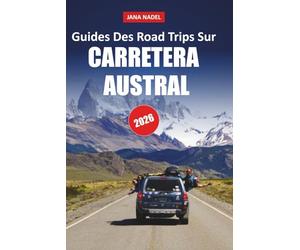 GUIDE DE VOYAGE DE LA CARRETERA AUSTRAL 2026: Découvrez les merveilles pittoresques de la Patagonie avec des attractions routières, des sentiers d'aventure, des villes isolées et une beauté sauvage