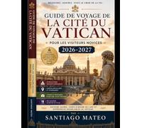 Guide de voyage de la Cité du Vatican pour les visiteurs novices 2026-2027: Visitez la basilique Saint-Pierre, la chapelle Sixtine, les musées du ... du Vatican, la nécropole du Vatican, le