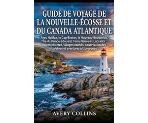 GUIDE DE VOYAGE DE LA NOUVELLE-ÉCOSSE ET DU CANADA ATLANTIQUE: Avec Halifax, le Cap-Breton, le Nouveau-Brunswick, l'Île-du-Prince-Édouard, ... des baleines et aventures pittoresques