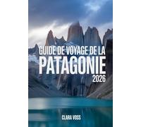 GUIDE DE VOYAGE DE LA PATAGONIE 2026: Découvrez l'Argentine et le Chili : itinéraires, sentiers de randonnée, safaris animaliers et conseils de voyage