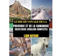 GUIDE DE VOYAGE DE LA PROVENCE ET DE LA CAMARGUE 2025/2026 (COULEUR COMPLÈTE): Itinéraire Idéal Pour Découvrir Marseille, Avignon, Arles, Nîmes Et ... Trésors Cachés Et Conseils De Voyage