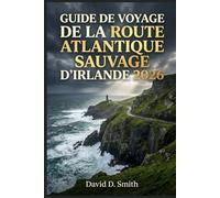 GUIDE DE VOYAGE DE LA ROUTE ATLANTIQUE SAUVAGE D’IRLANDE 2026: Itinéraires côtiers, trajets panoramiques, villes côtières, sites naturels et flexibles pour les road trips