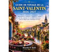 GUIDE DE VOYAGE DE LA SAINT-VALENTIN 2026-2027: Histoire, attractions, gastronomie, hébergement, transports, exigences en matière de visa, coutumes, ... pour le vilage le plus romantique de France