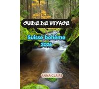 Guide de voyage de la Suisse bohème 2026: Guide complet de randonnée à la porte de Pravicka et au parc national de la Suisse bohémienne : sentiers de ... et la plus grande arche de grès d’Europe