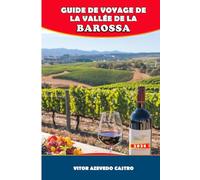 GUIDE DE VOYAGE DE LA VALLÉE DE LA BAROSA 2026: Découvrez des domaines viticoles de renommée mondiale, une gastronomie raffinée, des festivals et des ... au cœur du pays du vin australien.