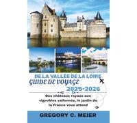 Guide de voyage de la Vallée de la Loire 2025-2026: Des châteaux royaux aux vignobles vallonnés, le jardin de la France vous attend