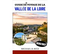 GUIDE DE VOYAGE DE LA VALLÉE DE LA LOIRE 2026/2027: Découvrez châteaux, vignobles, villages médiévaux et l'art de vivre à la campagne à la française.