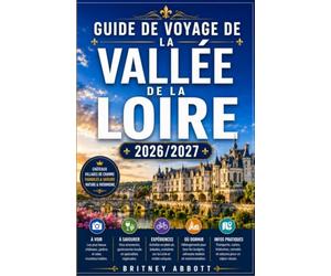 GUIDE DE VOYAGE DE LA VALLÉE DE LA LOIRE 2026/2027: Votre guide complet pour découvrir la plus belle vallée fluviale de France, où châteaux royaux, ... parmi les plus beaux du pays vous attendent.