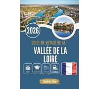 GUIDE DE VOYAGE DE LA VALLÉE DE LA LOIRE 2026: Là où les rivières murmurent aux châteaux et où le vin attend à l'ombre