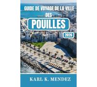 GUIDE DE VOYAGE DE LA VILLE DES POUILLES 2026: Guide de voyage complet sur les villages perchés, les côtes turquoise, la cuisine intemporelle et l'art de vivre au ralenti