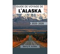 GUIDE DE VOYAGE DE L'ALASKA 2025-2026: Conseils pour découvrir la nature, les traditions et le patrimoine culinaire de l'Alaska