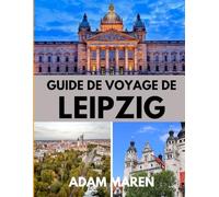 GUIDE DE VOYAGE DE LEIPZIG 2025: Le meilleur moment pour visiter, les meilleurs endroits à explorer et tout ce que vous devez savoir avant de partir