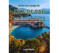 Guide de voyage de l'île de Rab: Le guide pratique et averti de la ville de Rab, Lopar, les plages, baies cachées, la randonnée, nourriture locale, excursions à la journée et organisation sans stress