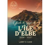 Guide de voyage de l'île d'Elbe 2026-2027: Découvrez les plages, les sentiers de randonnée en montagne, les sites liés à Napoléon, les activités, les ... que des itinéraires simples de 1 à 7 jours