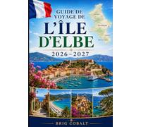 Guide de voyage de l'île d'Elbe 2026-2027: Explorez Portoferraio, Capoliveri, la Marina de Marciana, des plages magnifiques, des villages côtiers et ... débutants, les couples, les familles