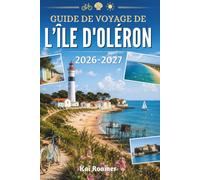 GUIDE DE VOYAGE DE L'ÎLE D'OLÉRON 2026-2027: Votre guide indispensable pour les aventures côtières et la vie insulaire.