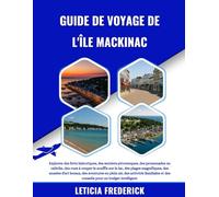 GUIDE DE VOYAGE DE L'ÎLE MACKINAC 2025-2026: Explorez des forts historiques, des sentiers pittoresques, des promenades en calèche, des vues à couper ... locaux, des aventures en plein air, des...