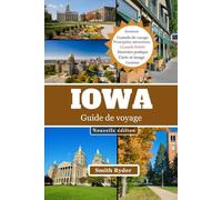 GUIDE DE VOYAGE DE L'IOWA: Routes pittoresques, villes fluviales, ponts couverts, festivals et saveurs authentiques du cœur de l'Iowa