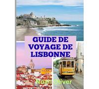 GUIDE DE VOYAGE DE LISBONNE 2025: Rues intemporelles, lumière de l'océan et l'âme vivante de la capitale du Portugal