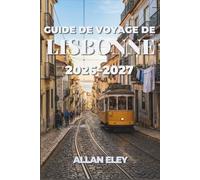 Guide de voyage de Lisbonne 2026-2027: Explorez les rues pavées, les tramways jaunes et les excursions d'une journée à Cascais grâce à des cartes, des ... itinéraires de promenade dans les quartiers.