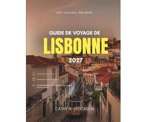 GUIDE DE VOYAGE DE LISBONNE 2027: Toutes les attractions à ne pas manquer, où se loger, quoi manger et comment se déplacer dans une ville bâtie sur sept collines