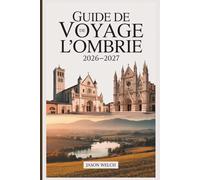 Guide de voyage de l'Ombrie 2026-2027: D'Assise et Orvieto à Spolète, Norcia, Gubbio et Pérouse - villes de montagne, pays de truffes, vins de Sagrantino et les secrets du cœur vert de l'Italie