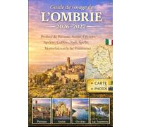 Guide de voyage de l'Ombrie 2026-2027: Profitez de Pérouse, Assise, Orvieto, Spolète, Gubbio, Todi, Spello, Montefalco et le lac Trasimeno grâce aux ... détaillées et conseils de voyage essentiels