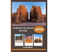 GUIDE DE VOYAGE DE LOUXOR 2026: Histoire, culture et sagesse pratique pour le voyage d'une vie.
