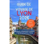GUIDE DE VOYAGE DE LYON 2026: Votre guide d'aventure pour conquérir la capitale culinaire de la France