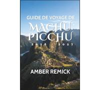 Guide de voyage de Machu Picchu 2026-2027: Billets, circuits, liaisons ferroviaires, altitude, météo, Cusco, Aguas Calientes, histoire inca, Vallée sacrée et itinéraires de randonnée