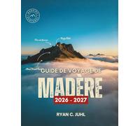 GUIDE DE VOYAGE DE MADÈRE 2026 - 2027: Tout ce qu'il vous faut pour découvrir l'île la plus époustouflante de l'Atlantique au Portugal, ses ... et des itinéraires simples de 14 jours