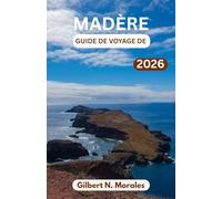 GUIDE DE VOYAGE DE MADÈRE 2026: Côtes sauvages, collines en terrasses, villages hors du temps et aventures inoubliables sous le soleil subtropical