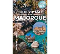 GUIDE DE VOYAGE DE MAJORQUE 2026-2027: Villes côtières, gastronomie locale, expériences culturelles et conseils pratiques pour découvrir la Méditerranée