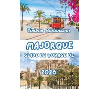 GUIDE DE VOYAGE DE MAJORQUE 2026: Guide complet des littoraux, de la campagne, de la culture et de la vie locale de Majorque