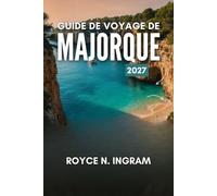 GUIDE DE VOYAGE DE MAJORQUE 2027: Découvrez les villages de montagne, les plages et les criques de l'île, les activités à faire, où séjourner, ainsi que des itinéraires simples de 7 jours