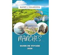 GUIDE DE VOYAGE DE MANCHES 2026: Découvrez la beauté préservée des côtes normandes, de la campagne vallonnée, des villes historiques, des villages ... au cœur du nord de la France, en Europe