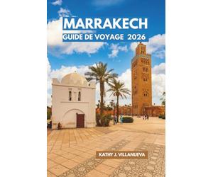 Guide de Voyage de Marrakech 2026: Découvrez le cœur impérial du Maroc, les riades cachées, les montagnes de l'Atlas, les escapades du désert et les ... les plus envoûtantes d'Afrique du Nord