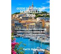 GUIDE DE VOYAGE DE MARSEILLE 2026: À la découverte des villes portuaires méditerranéennes animées de la France et des délices provençaux