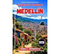 GUIDE DE VOYAGE DE MEDELLÍN 2026: Un guide pratique pour découvrir les quartiers, la gastronomie, les festivals, les excursions d'une journée et se ... la capitale colombienne de l'innovation.