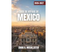 GUIDE DE VOYAGE DE MEXICO 2026-2027: Cuisine de rue, quartiers historiques, musées, art et culture, pyramides anciennes et excursions d'une journée de Teotihuacan à Coyoacan