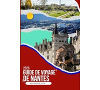 GUIDE DE VOYAGE DE NANTES 2026: Un compagnon de voyage immersif 2026 pour des quartiers cachés, des promenades sur les rivières, des excursions d'une ... l'une des villes les plus créatives de France