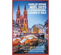 Guide de voyage de Noël 2025 à Strasbourg, Colmar et Bâle: Marchés festifs, produits de saison, trésors cachés, itinéraires et conseils d'initiés
