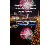 GUIDE DE VOYAGE DE NOËL À DUBLIN 2025-2026: Un compagnon complet pour la magie des fêtes, les merveilles culturelles et les délices hivernaux