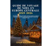 GUIDE DE VOYAGE DE NOËL EN EUROPE CENTRALE 2025-2026: Marchés inoubliables, mets festifs, paysages enneigés et culturelles en Autriche, en Allemagne, en Hongrie, en République tchèque et au