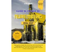 Guide de voyage de Nuremberg 2026 à 2027: Votre guide complet des attractions, de la nourriture, de l'hébergement, des excursions d'une journée et des ... prêts à l'emploi et des conseils locaux