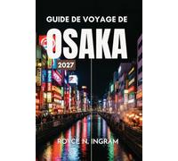 GUIDE DE VOYAGE DE OSAKA 2027: Découvrez la capitale gastronomique du Kansai, ses canaux illuminés, son château, ses ruelles de cuisine de rue, les ... ainsi que des itinéraires simples de 5 jours