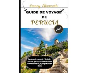 GUIDE DE VOYAGE DE PERUGIA 2025: Explorez le cœur de l'Ombrie : culture, gastronomie et trésors cachés dans ce joyau perché en Italie